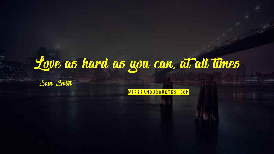 Hard Times Love You Quotes By Sam Smith: Love as hard as you can, at all Hard Times Love You Quotes By Sam Smith: Love as hard as you can, at all
