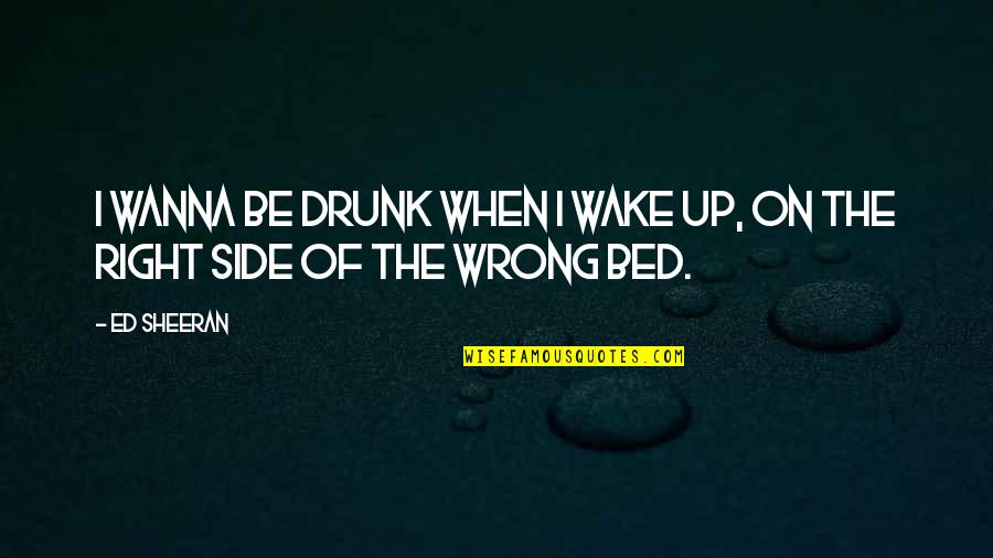Hard Times Strength Quotes By Ed Sheeran: I wanna be drunk when I wake up,