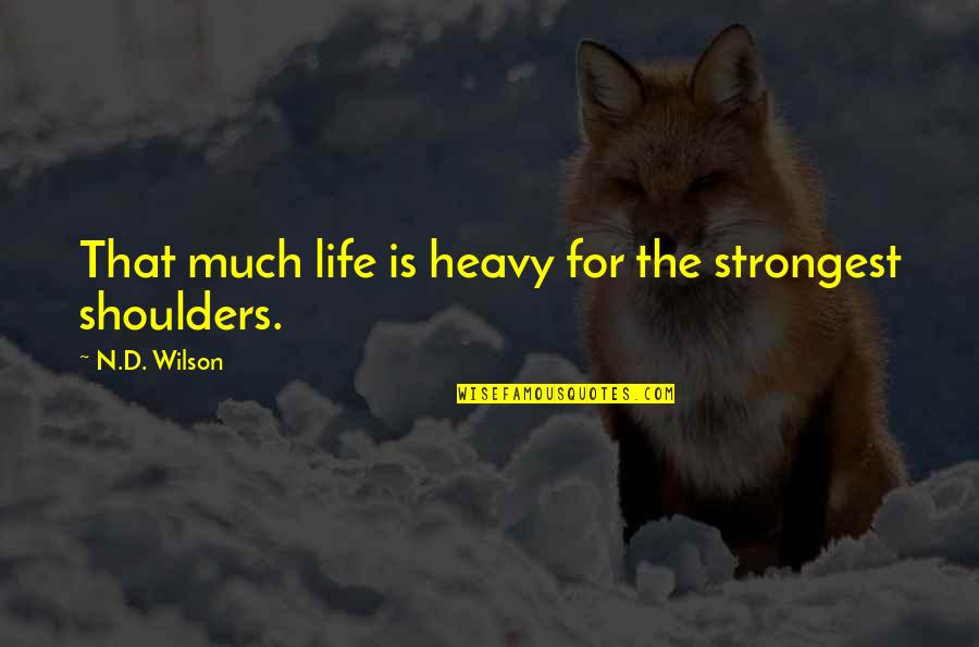 Hard Times Strength Quotes By N.D. Wilson: That much life is heavy for the strongest Hard Times Strength Quotes By N.D. Wilson: That much life is heavy for the strongest