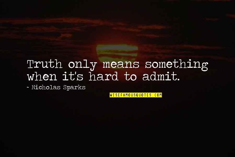 Hard To Admit Quotes By Nicholas Sparks: Truth only means something when it's hard to Hard To Admit Quotes By Nicholas Sparks: Truth only means something when it's hard to