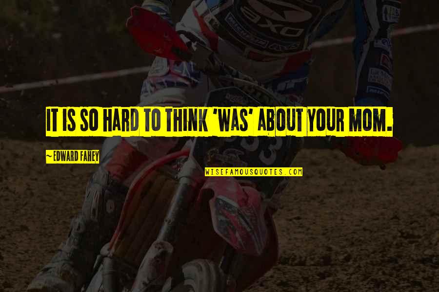 Hard To Be A Mom Quotes By Edward Fahey: It is so hard to think 'was' about Hard To Be A Mom Quotes By Edward Fahey: It is so hard to think 'was' about