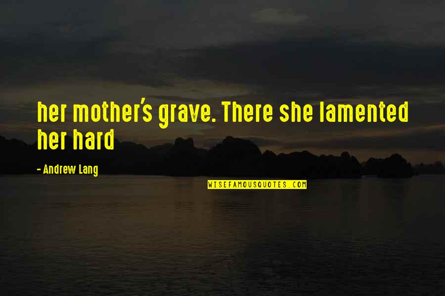 Hard To Be A Mother Quotes By Andrew Lang: her mother's grave. There she lamented her hard Hard To Be A Mother Quotes By Andrew Lang: her mother's grave. There she lamented her hard