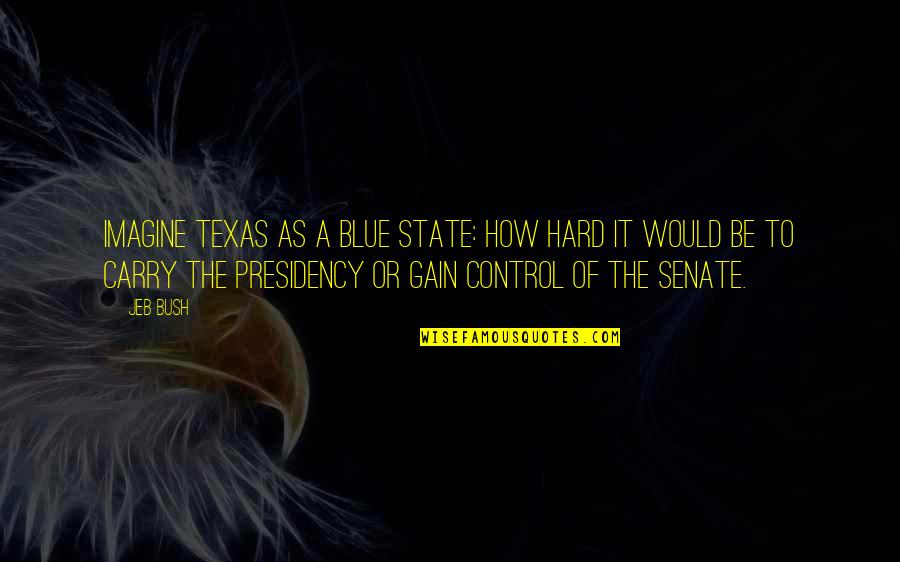 Hard To Be Without You Quotes By Jeb Bush: Imagine Texas as a blue state: how hard