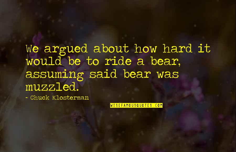 Hard To Bear Quotes By Chuck Klosterman: We argued about how hard it would be Hard To Bear Quotes By Chuck Klosterman: We argued about how hard it would be