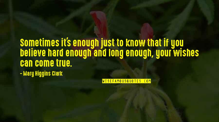 Hard To Believe But True Quotes By Mary Higgins Clark: Sometimes it's enough just to know that if