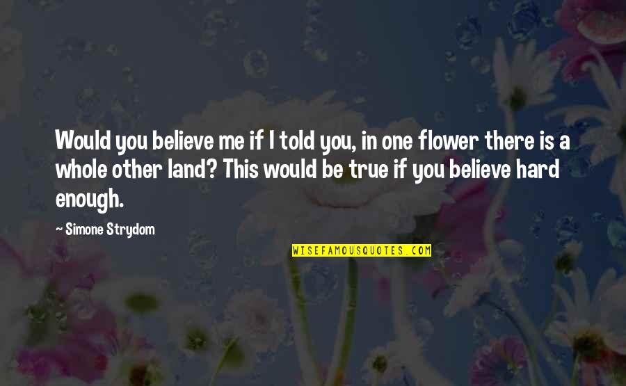 Hard To Believe But True Quotes By Simone Strydom: Would you believe me if I told you,