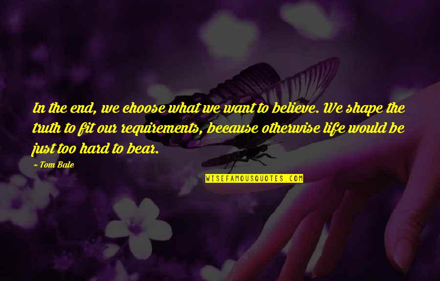 Hard To Believe The Truth Quotes By Tom Bale: In the end, we choose what we want