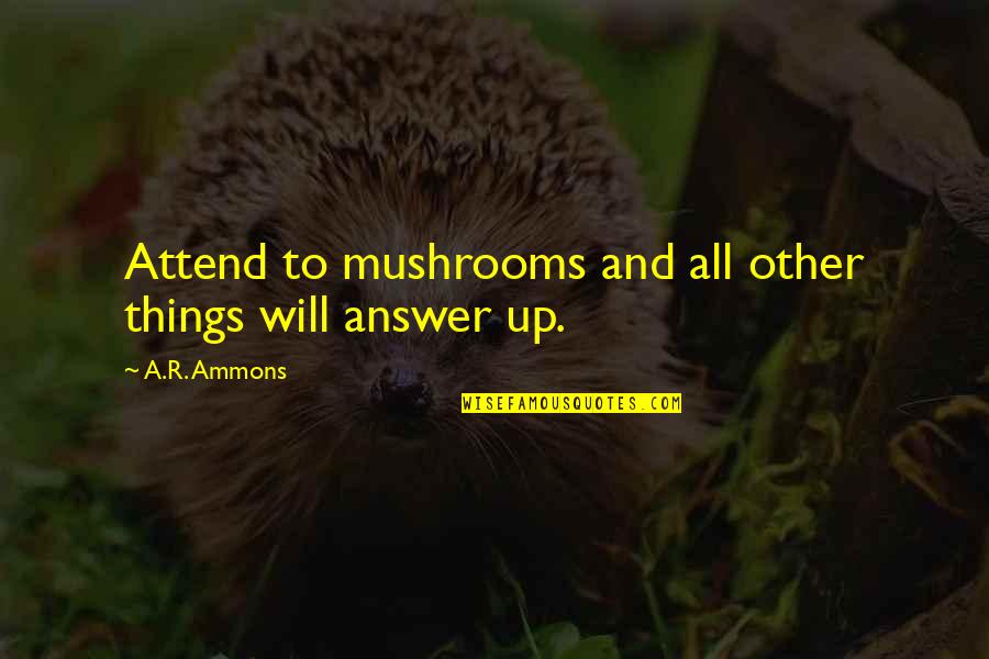 Hard To Catch Quotes By A.R. Ammons: Attend to mushrooms and all other things will