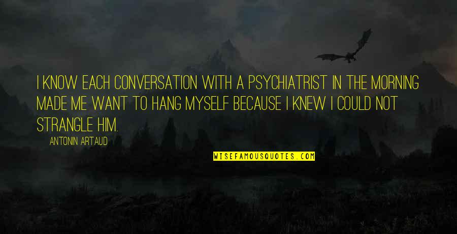 Hard To Catch Quotes By Antonin Artaud: I know each conversation with a psychiatrist in