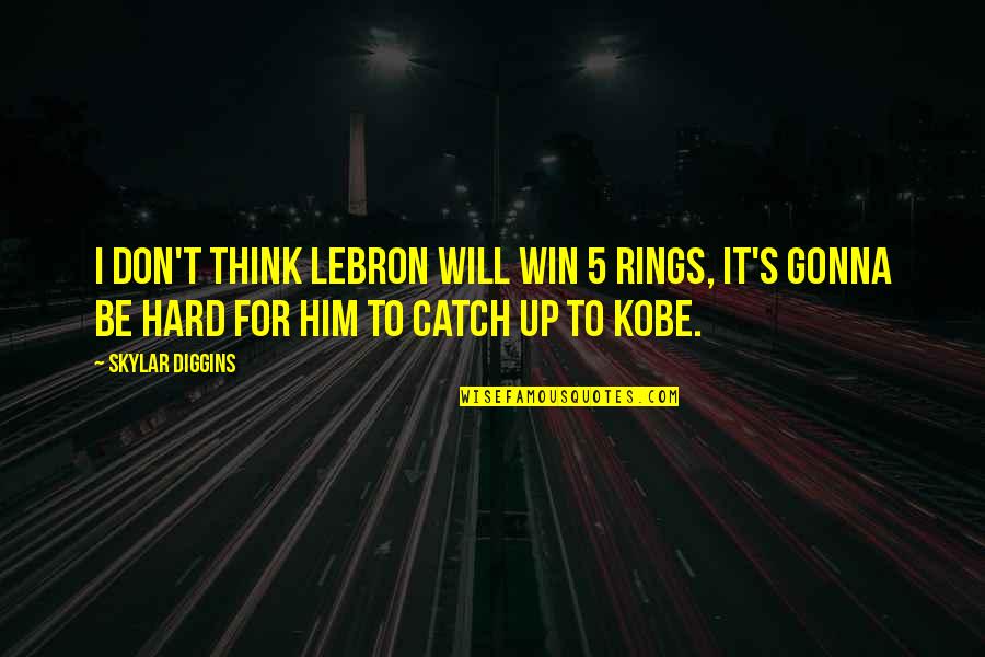 Hard To Catch Quotes By Skylar Diggins: I don't think LeBron will win 5 rings,