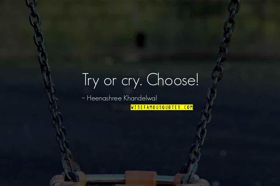 Hard To Choose Quotes By Heenashree Khandelwal: Try or cry. Choose!