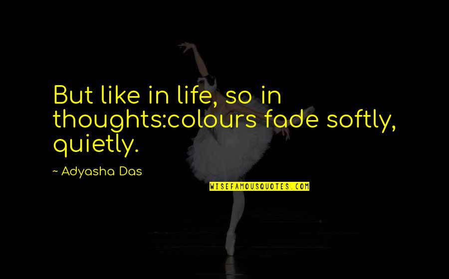 Hard To Comprehend Quotes By Adyasha Das: But like in life, so in thoughts:colours fade