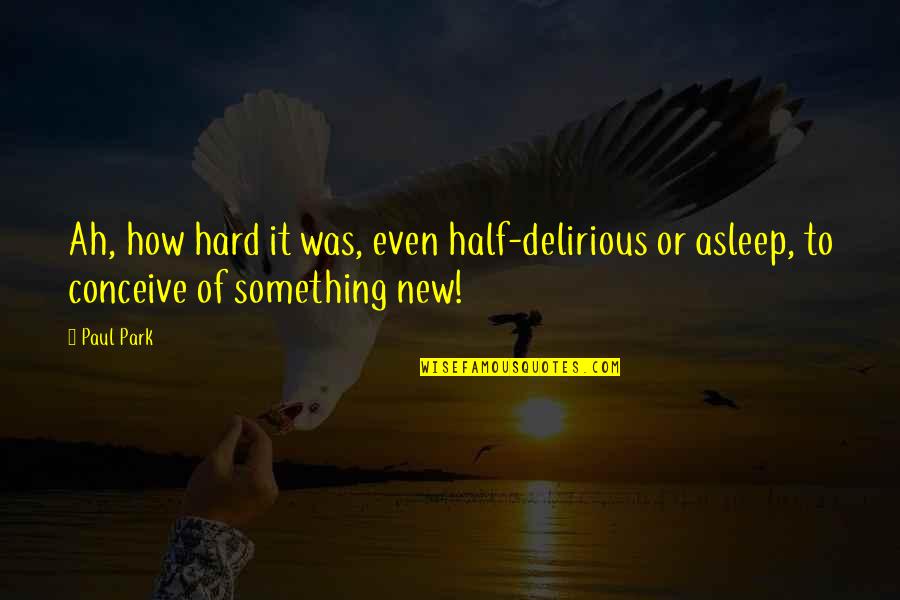 Hard To Conceive Quotes By Paul Park: Ah, how hard it was, even half-delirious or