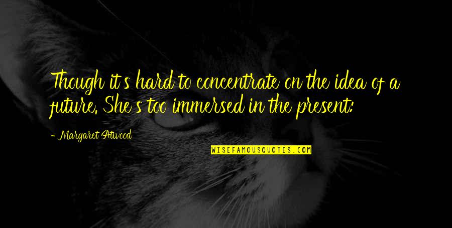 Hard To Concentrate Quotes By Margaret Atwood: Though it's hard to concentrate on the idea
