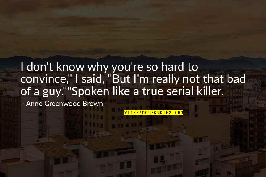 Hard To Convince Quotes By Anne Greenwood Brown: I don't know why you're so hard to Hard To Convince Quotes By Anne Greenwood Brown: I don't know why you're so hard to