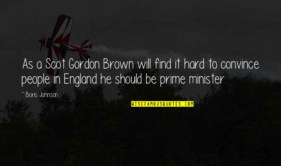 Hard To Convince Quotes By Boris Johnson: As a Scot Gordon Brown will find it Hard To Convince Quotes By Boris Johnson: As a Scot Gordon Brown will find it