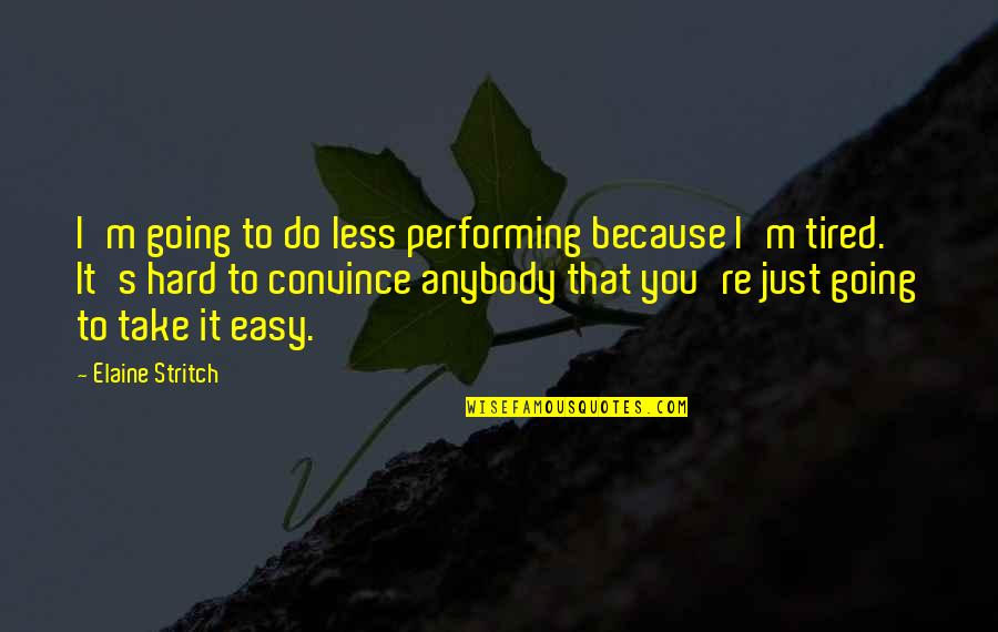 Hard To Convince Quotes By Elaine Stritch: I'm going to do less performing because I'm Hard To Convince Quotes By Elaine Stritch: I'm going to do less performing because I'm