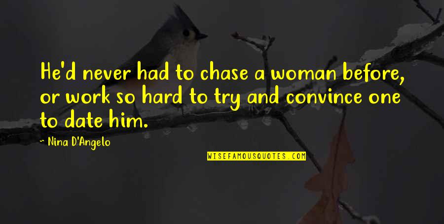 Hard To Convince Quotes By Nina D'Angelo: He'd never had to chase a woman before, Hard To Convince Quotes By Nina D'Angelo: He'd never had to chase a woman before,