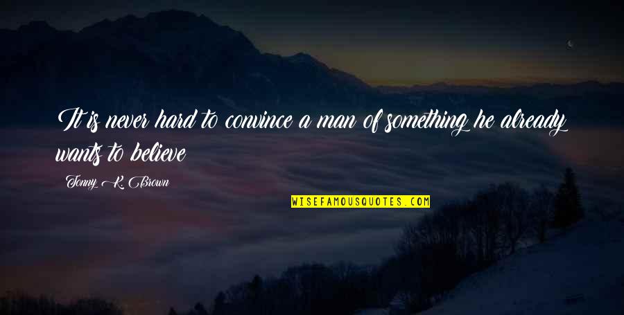 Hard To Convince Quotes By Tonny K. Brown: It is never hard to convince a man