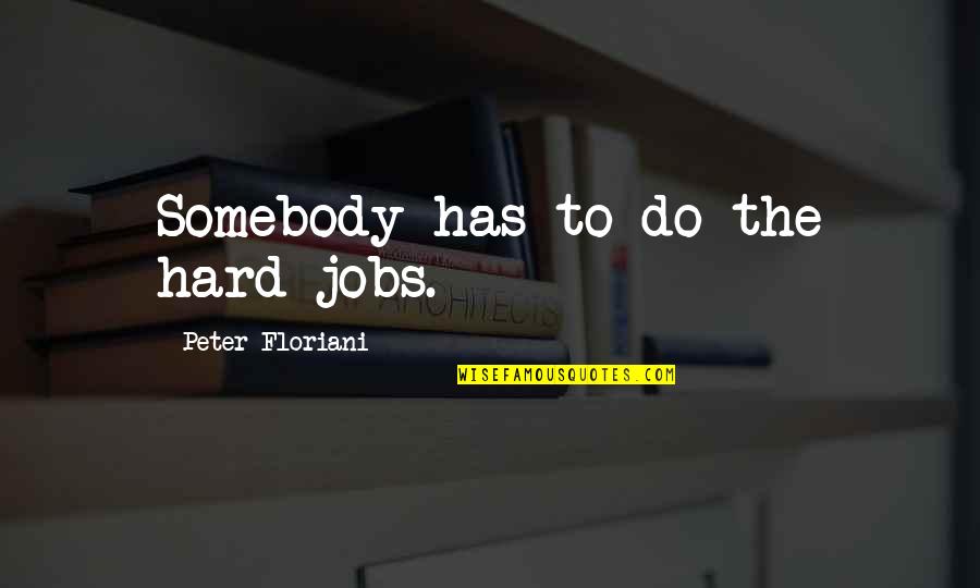 Hard To Do Quotes By Peter Floriani: Somebody has to do the hard jobs.