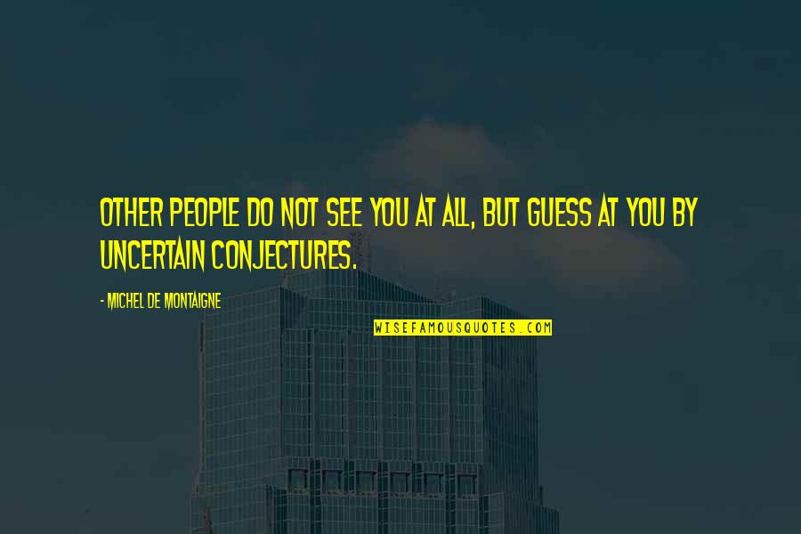 Hard To Do The Right Thing Quotes By Michel De Montaigne: Other people do not see you at all,