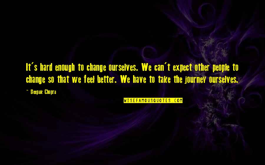 Hard To Expect Quotes By Deepak Chopra: It's hard enough to change ourselves. We can't