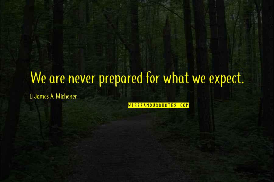 Hard To Expect Quotes By James A. Michener: We are never prepared for what we expect.