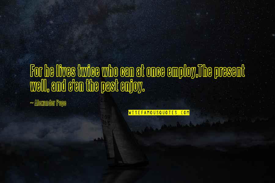 Hard To Find A Friend Like You Quotes By Alexander Pope: For he lives twice who can at once