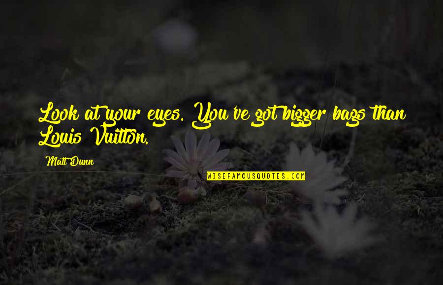 Hard To Find A Friend Like You Quotes By Matt Dunn: Look at your eyes. You've got bigger bags