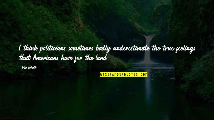 Hard To Find A Friend Like You Quotes By Mo Udall: I think politicians sometimes badly underestimate the true