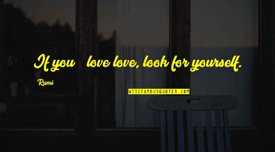 Hard To Find A Friend Like You Quotes By Rumi: If you # love love, look for yourself.