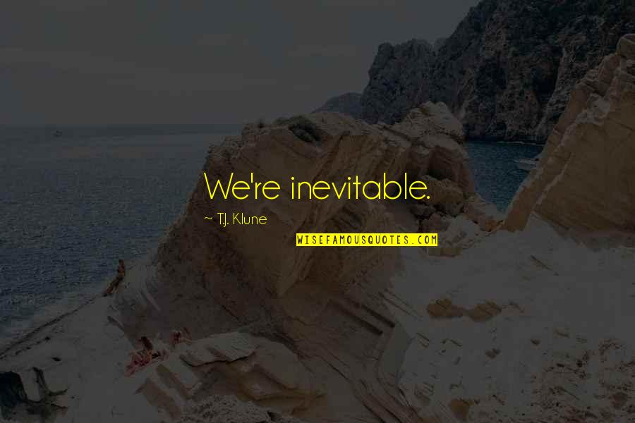 Hard To Find A Good Woman Quotes By T.J. Klune: We're inevitable. Hard To Find A Good Woman Quotes By T.J. Klune: We're inevitable.