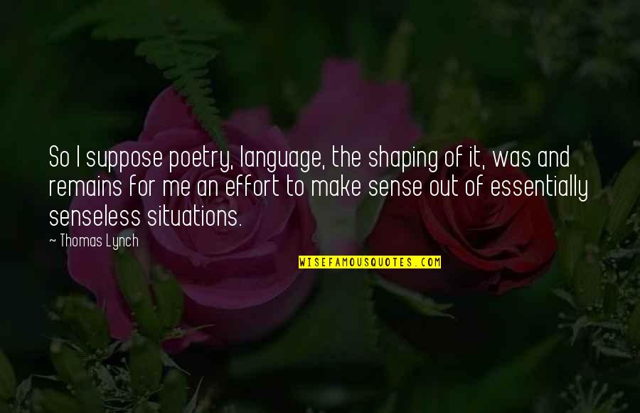 Hard To Find Money Quotes By Thomas Lynch: So I suppose poetry, language, the shaping of