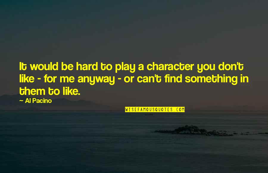 Hard To Find Quotes By Al Pacino: It would be hard to play a character