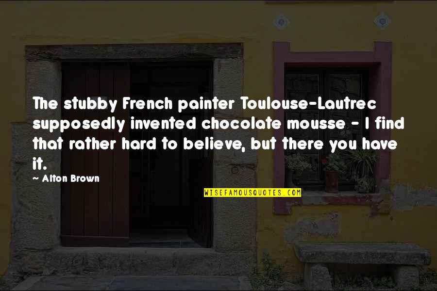 Hard To Find Quotes By Alton Brown: The stubby French painter Toulouse-Lautrec supposedly invented chocolate