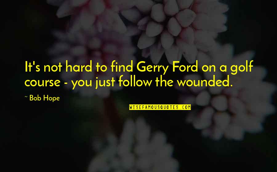 Hard To Find Quotes By Bob Hope: It's not hard to find Gerry Ford on