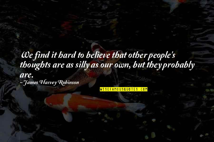 Hard To Find Quotes By James Harvey Robinson: We find it hard to believe that other