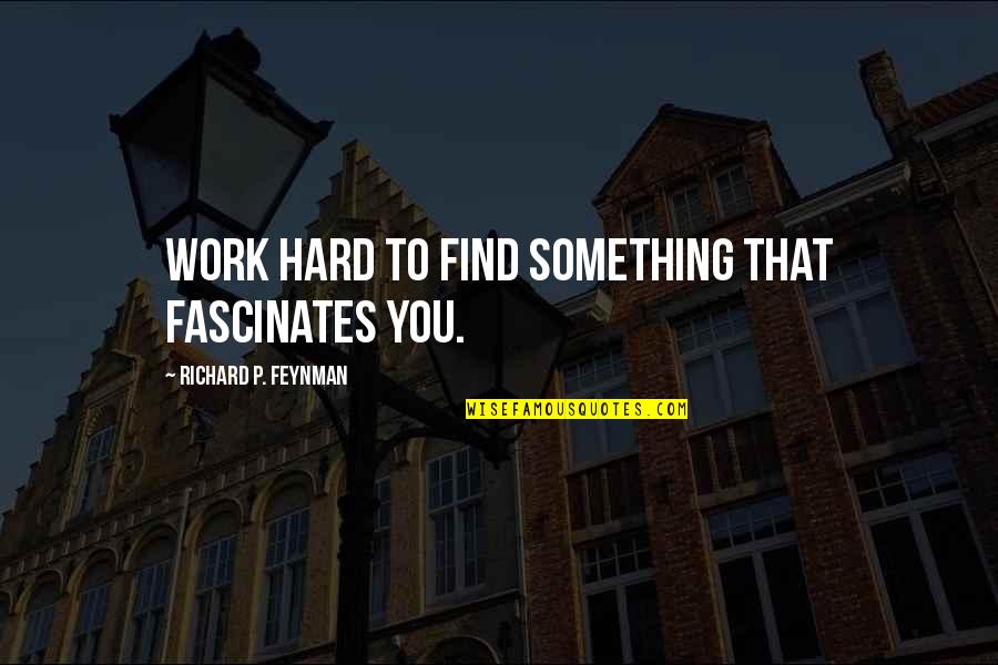 Hard To Find Quotes By Richard P. Feynman: Work hard to find something that fascinates you.