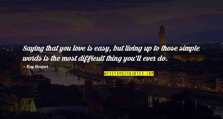Hard To Find The Right Girl Quotes By Kay Hooper: Saying that you love is easy, but living Hard To Find The Right Girl Quotes By Kay Hooper: Saying that you love is easy, but living