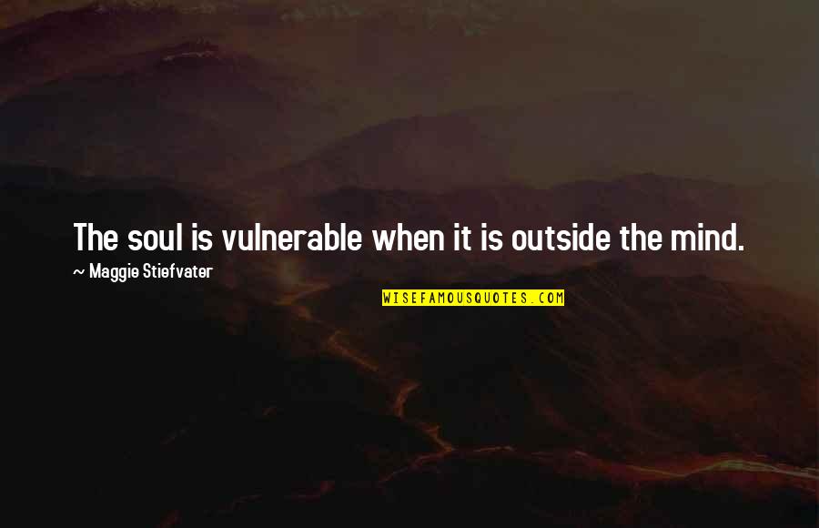 Hard To Forget The Pain Quotes By Maggie Stiefvater: The soul is vulnerable when it is outside