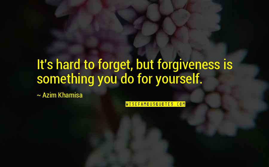 Hard To Forget You Quotes By Azim Khamisa: It's hard to forget, but forgiveness is something