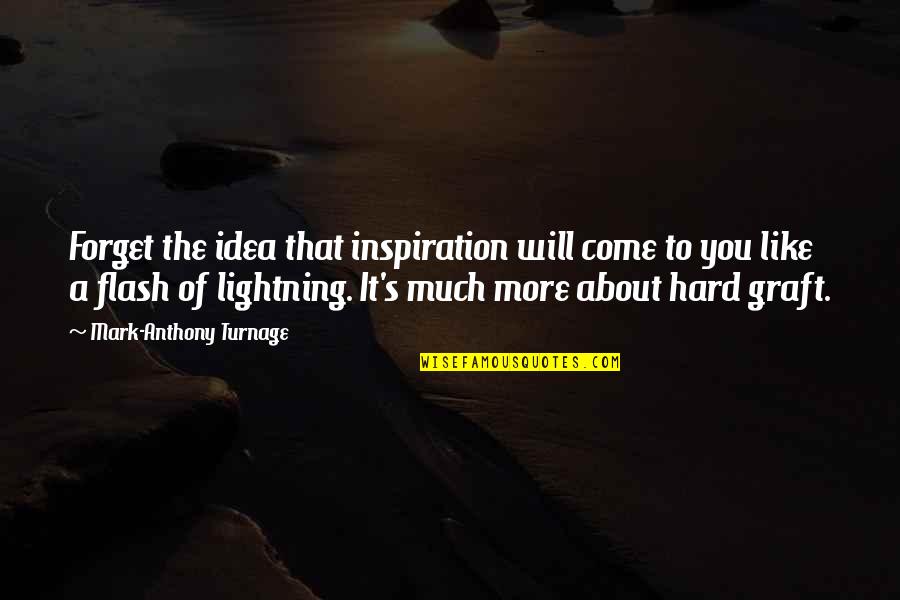 Hard To Forget You Quotes By Mark-Anthony Turnage: Forget the idea that inspiration will come to