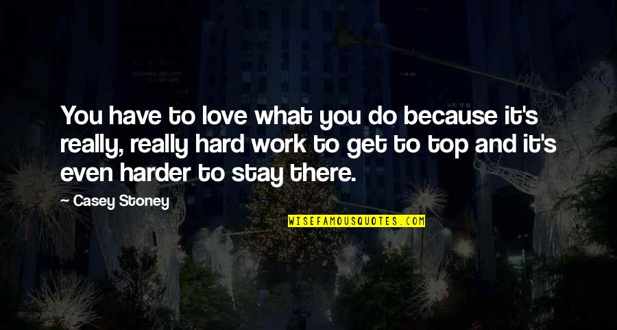 Hard To Get Love Quotes By Casey Stoney: You have to love what you do because