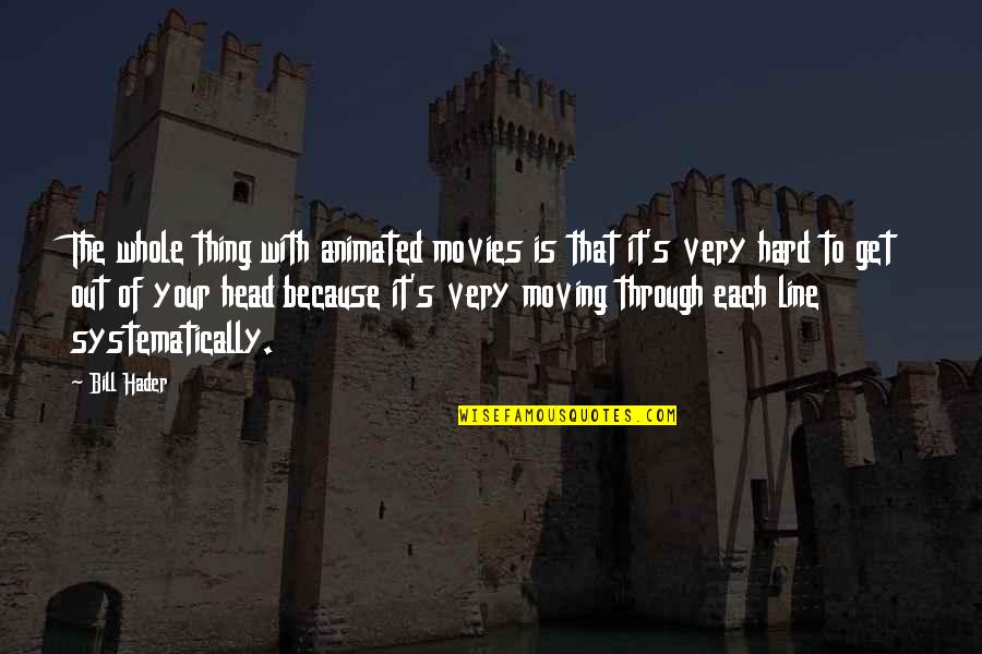 Hard To Get Out Quotes By Bill Hader: The whole thing with animated movies is that Hard To Get Out Quotes By Bill Hader: The whole thing with animated movies is that