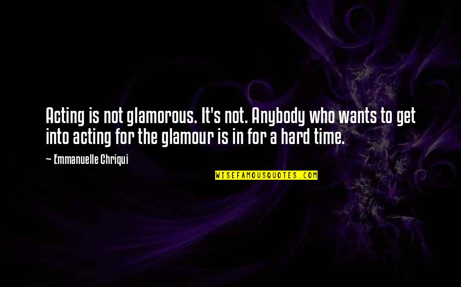 Hard To Get Over Quotes By Emmanuelle Chriqui: Acting is not glamorous. It's not. Anybody who