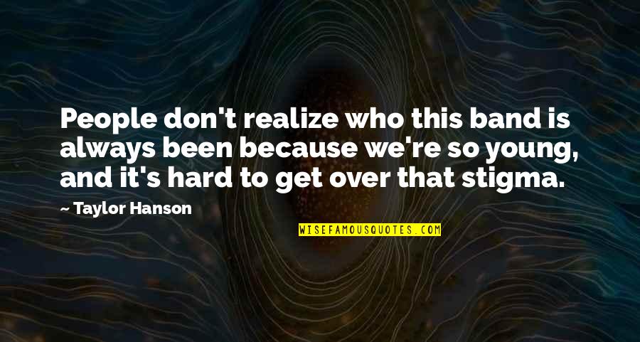 Hard To Get Over Quotes By Taylor Hanson: People don't realize who this band is always