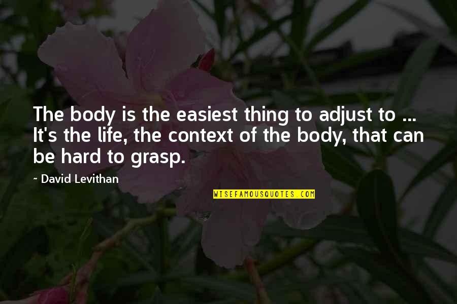 Hard To Grasp Quotes By David Levithan: The body is the easiest thing to adjust