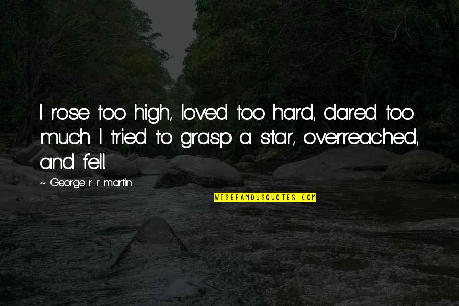 Hard To Grasp Quotes By George R R Martin: I rose too high, loved too hard, dared