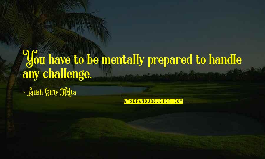 Hard To Handle Quotes By Lailah Gifty Akita: You have to be mentally prepared to handle