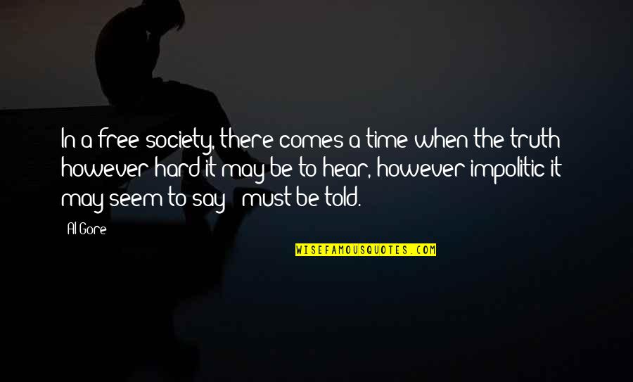 Hard To Hear The Truth Quotes By Al Gore: In a free society, there comes a time Hard To Hear The Truth Quotes By Al Gore: In a free society, there comes a time